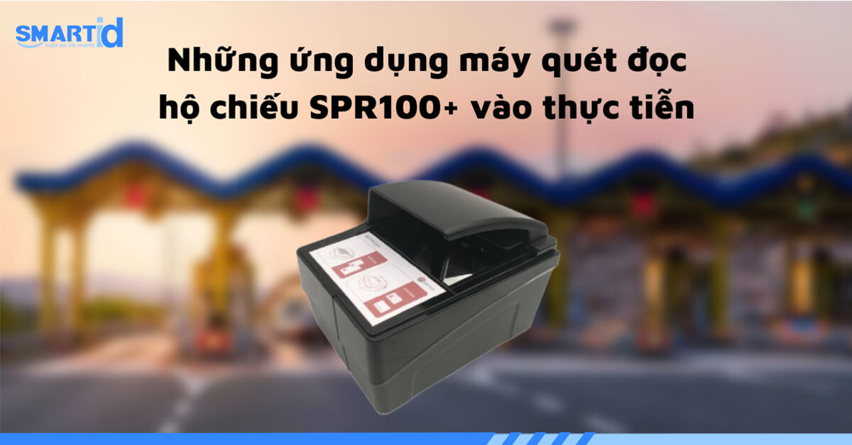 Những ứng dụng máy quét đọc hộ chiếu SPR100+ vào thực tiễn