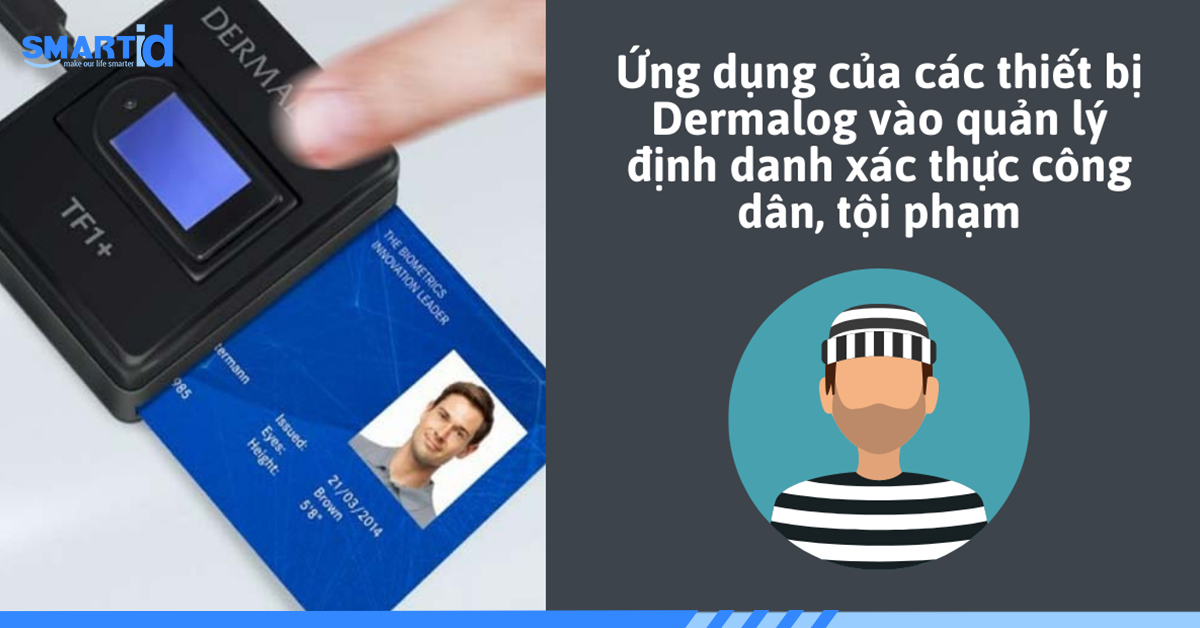 Ứng dụng của các thiết bị Dermalog vào quản lý định danh xác thực công dân, tội phạm