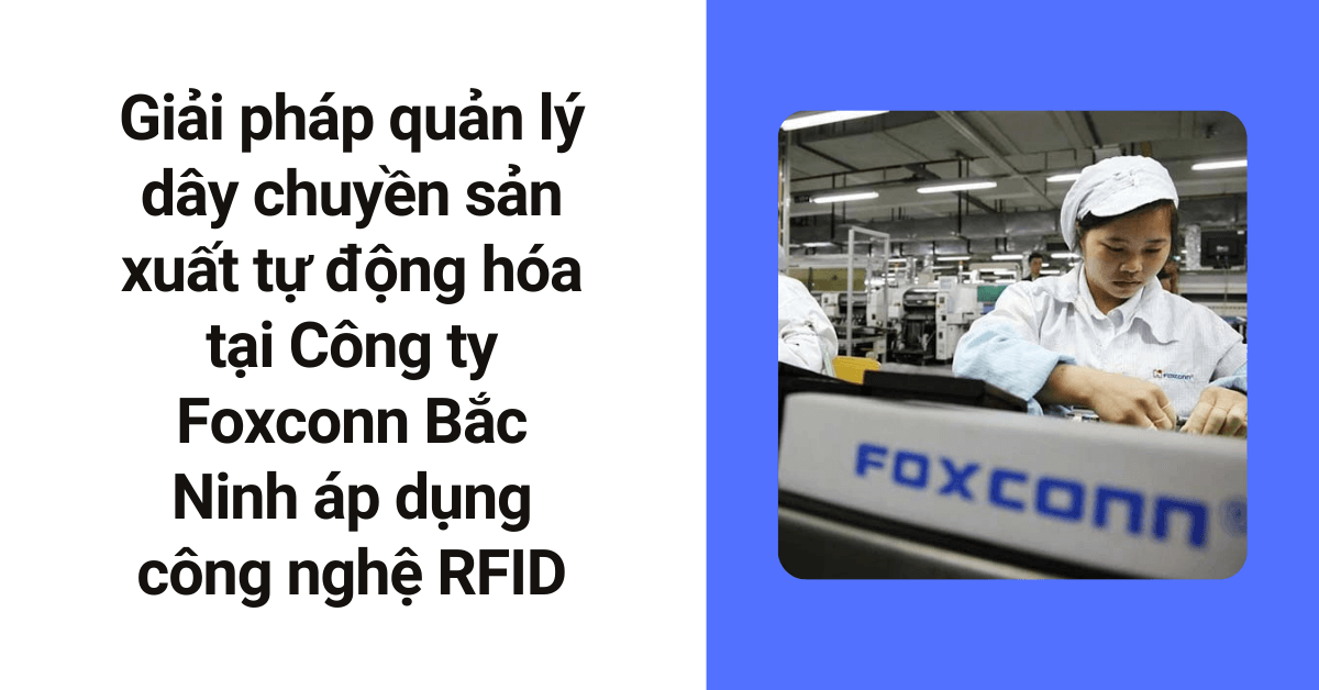 Giải pháp quản lý dây chuyền sản xuất tự động hóa tại Công ty Foxconn Bắc Ninh áp dụng công nghệ RFID